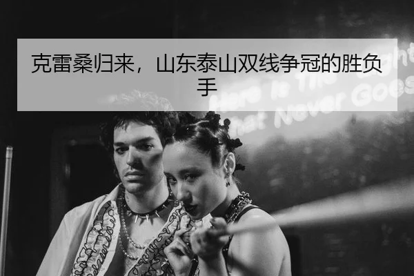 克雷桑归来，山东泰山双线争冠的胜负手