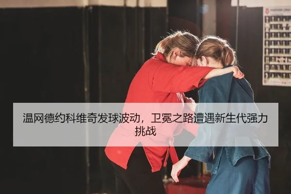 wen-wang-de-yue-ke-wei-qi-fa-qiu-bo-dong-wei-mian-zhi-lu-zao-yu-xin-sheng-dai-qiang-li-tiao-zhan-2-233.jpg
